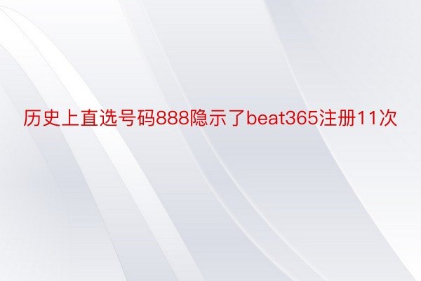 历史上直选号码888隐示了beat365注册11次