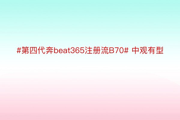 #第四代奔beat365注册流B70# 中观有型