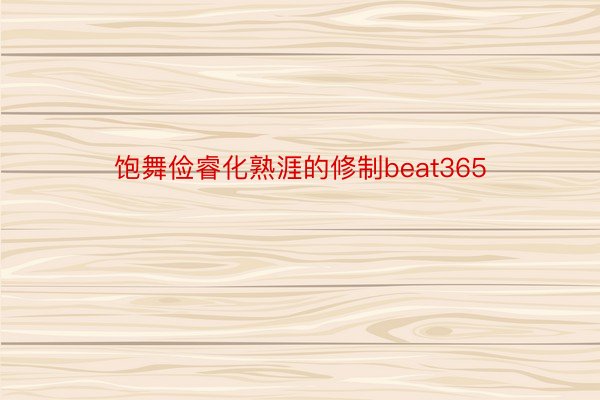饱舞俭睿化熟涯的修制beat365