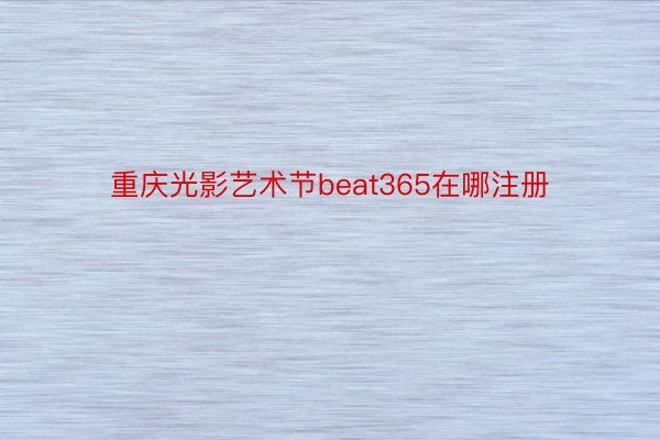 重庆光影艺术节beat365在哪注册