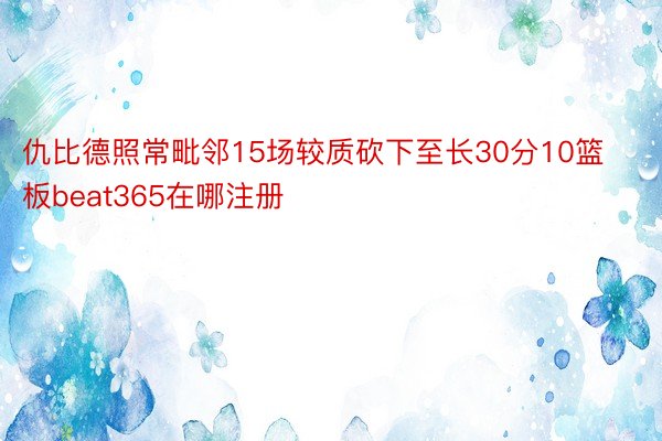 仇比德照常毗邻15场较质砍下至长30分10篮板beat365在哪注册