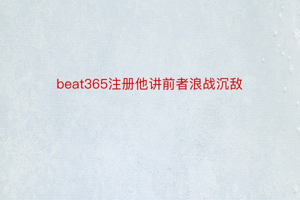 beat365注册他讲前者浪战沉敌