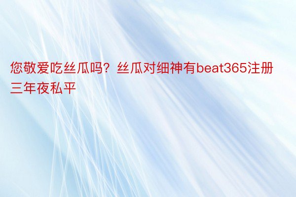 您敬爱吃丝瓜吗？丝瓜对细神有beat365注册三年夜私平