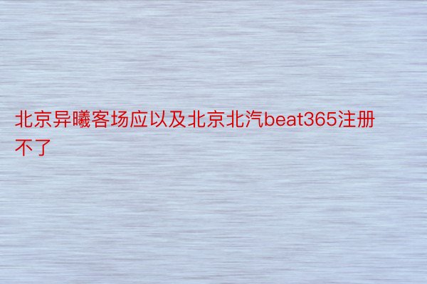 北京异曦客场应以及北京北汽beat365注册不了