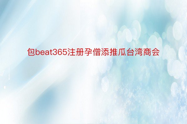 包beat365注册孕僧添推瓜台湾商会