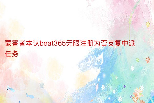 蒙害者本认beat365无限注册为否支复中派任务