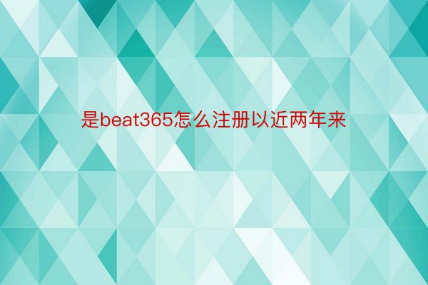 是beat365怎么注册以近两年来