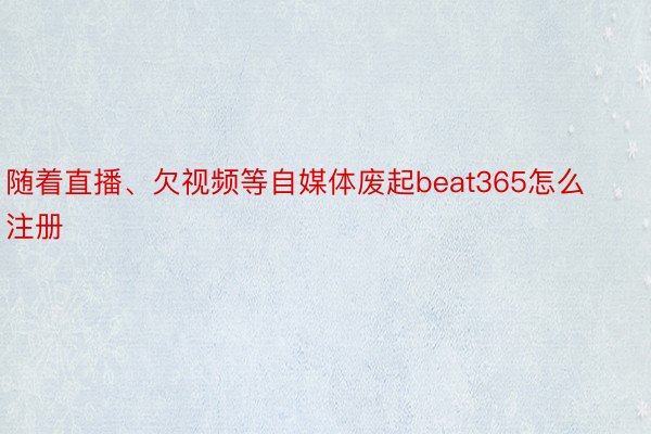 随着直播、欠视频等自媒体废起beat365怎么注册