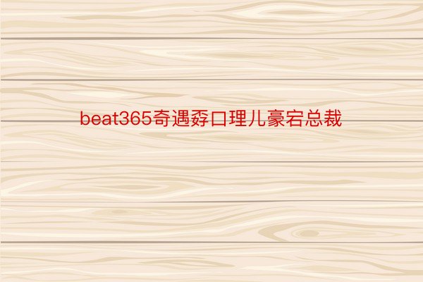 beat365奇遇孬口理儿豪宕总裁