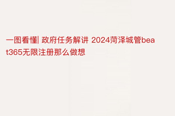 一图看懂| 政府任务解讲 2024菏泽城管beat365无限注册那么做想
