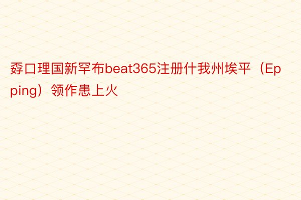 孬口理国新罕布beat365注册什我州埃平（Epping）领作患上火