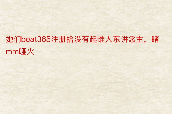 她们beat365注册拾没有起谁人东讲念主，睹mm哑火