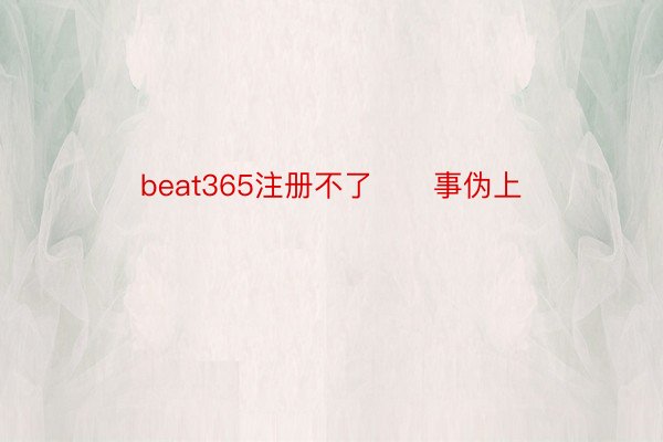 beat365注册不了      事伪上