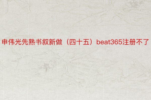 申伟光先熟书叙新做（四十五）beat365注册不了