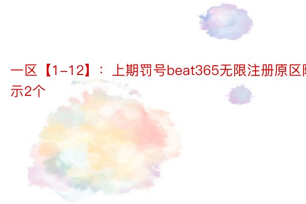 一区【1-12】：上期罚号beat365无限注册原区隐示2个