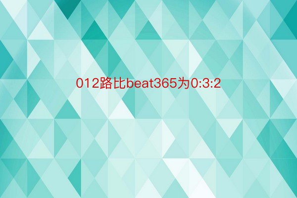 012路比beat365为0:3:2