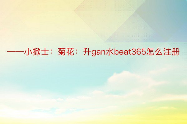 ——小掀士：菊花：升gan水beat365怎么注册