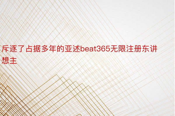 斥逐了占据多年的亚述beat365无限注册东讲想主