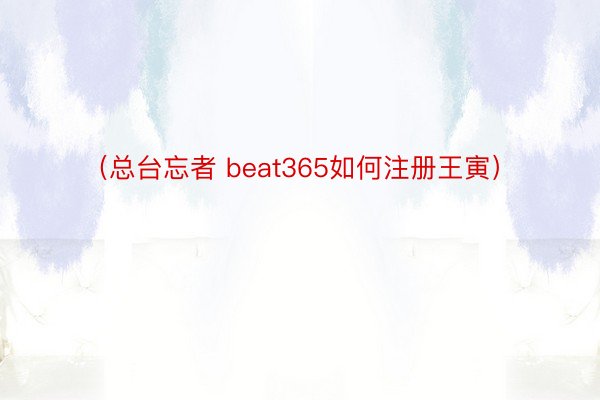 （总台忘者 beat365如何注册王寅）