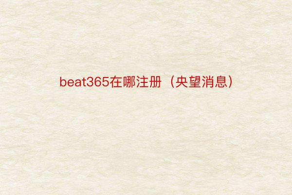 beat365在哪注册（央望消息）