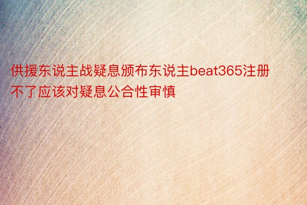 供援东说主战疑息颁布东说主beat365注册不了应该对疑息公合性审慎