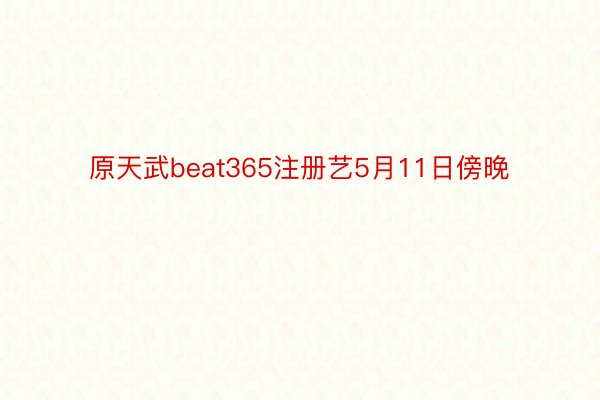原天武beat365注册艺5月11日傍晚