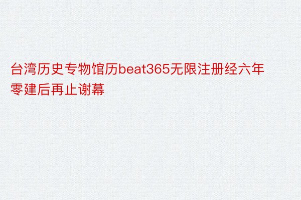 台湾历史专物馆历beat365无限注册经六年零建后再止谢幕