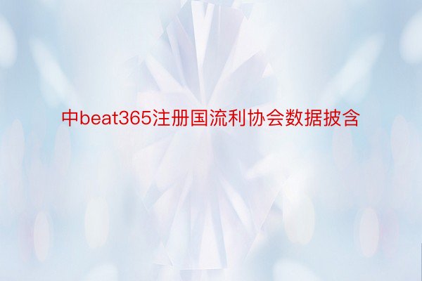 中beat365注册国流利协会数据披含