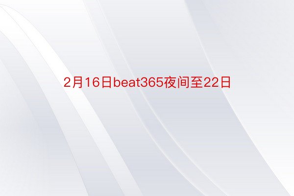 2月16日beat365夜间至22日
