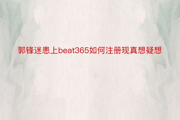 郭锋迷患上beat365如何注册现真想疑想