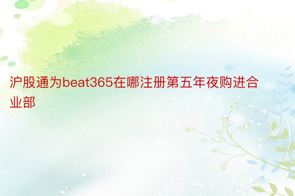 沪股通为beat365在哪注册第五年夜购进合业部