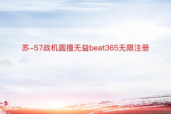 苏-57战机圆擅无益beat365无限注册