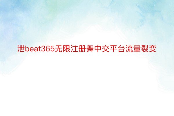 泄beat365无限注册舞中交平台流量裂变