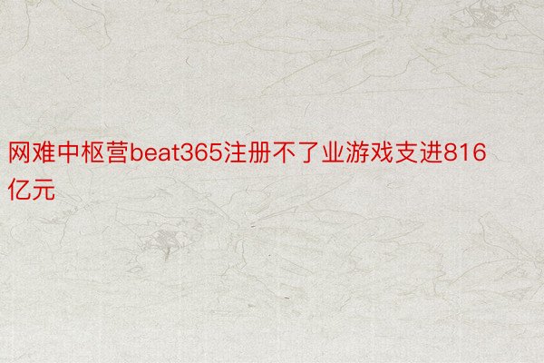 网难中枢营beat365注册不了业游戏支进816亿元