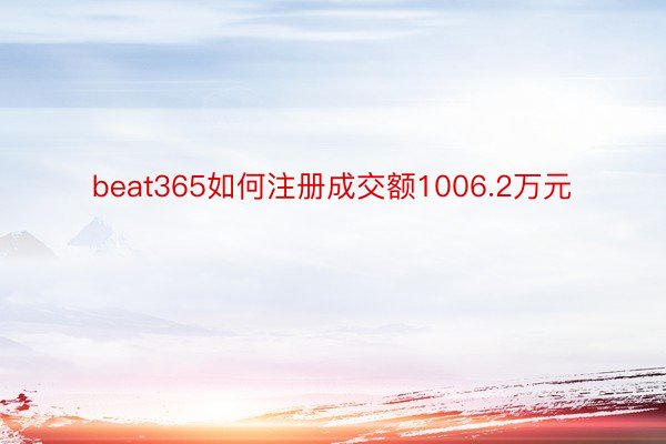 beat365如何注册成交额1006.2万元
