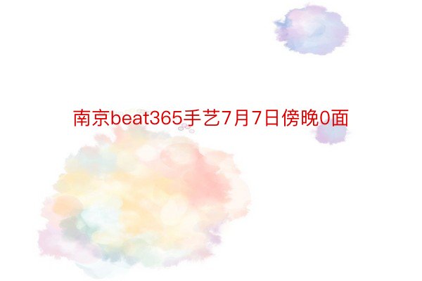 南京beat365手艺7月7日傍晚0面