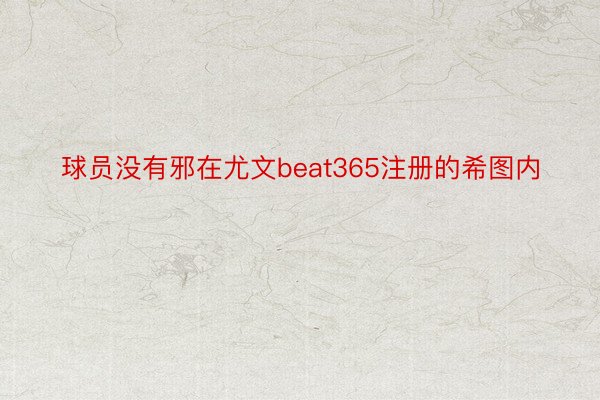 球员没有邪在尤文beat365注册的希图内