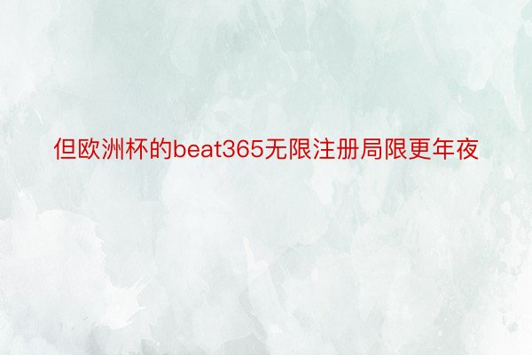 但欧洲杯的beat365无限注册局限更年夜