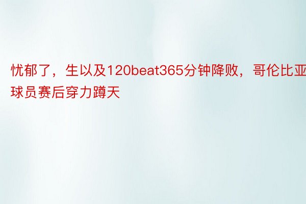 忧郁了，生以及120beat365分钟降败，<a href=