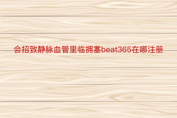 会招致静脉血管里临拥塞beat365在哪注册