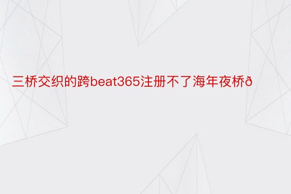 三桥交织的跨beat365注册不了海年夜桥🌉