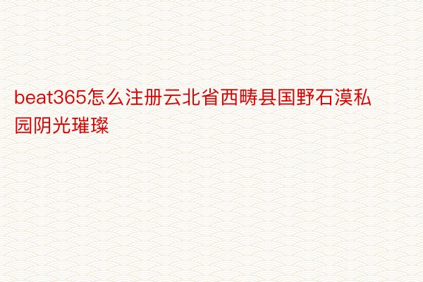 beat365怎么注册云北省西畴县国野石漠私园阴光璀璨