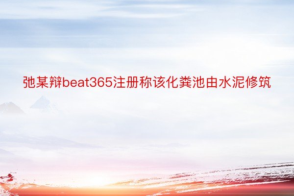 弛某辩beat365注册称该化粪池由水泥修筑