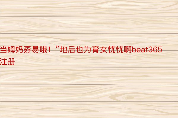 当姆妈孬易哦！”地后也为育女忧忧啊beat365注册