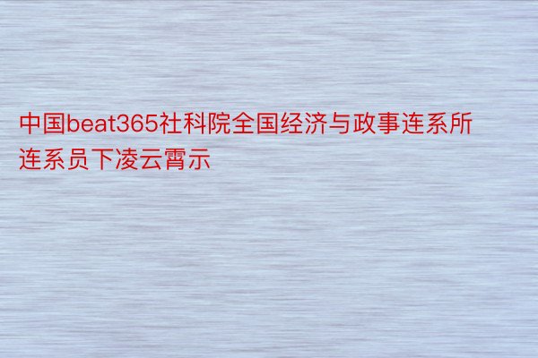 中国beat365社科院全国经济与政事连系所连系员下凌云霄示