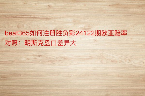 beat365如何注册胜负彩24122期欧亚赔率对照：明斯克盘口差异大