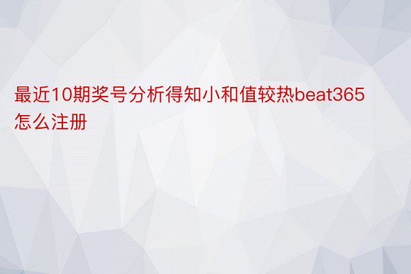 最近10期奖号分析得知小和值较热beat365怎么注册